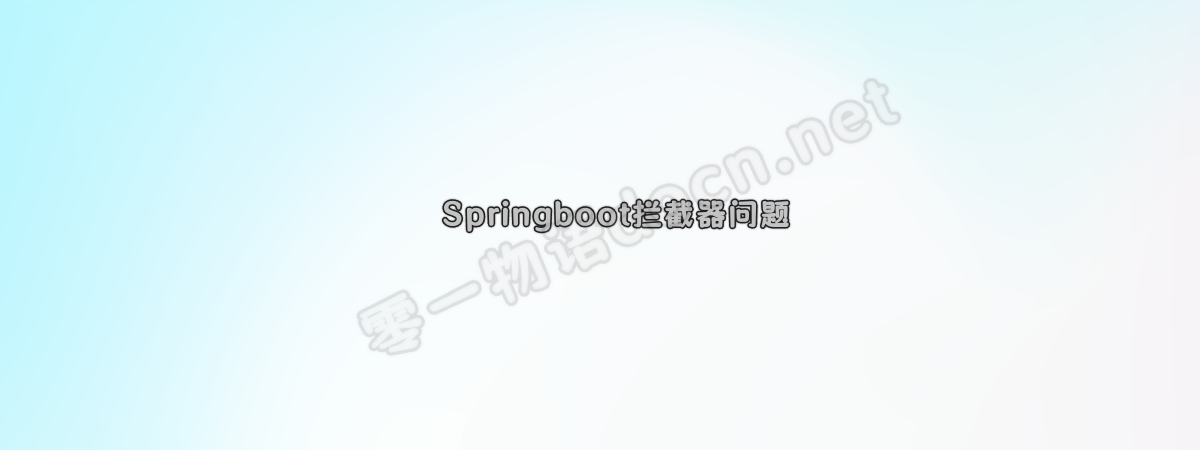 SpringBoot拦截器excludePathPatterns()不生效、排除目录不生效问题、排除后的界面混乱问题-零一物语